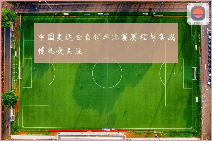 中国奥运会自行车比赛赛程与备战情况受关注