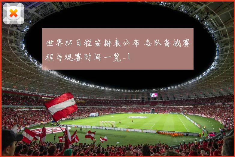世界杯日程安排表公布 各队备战赛程与观赛时间一览_1