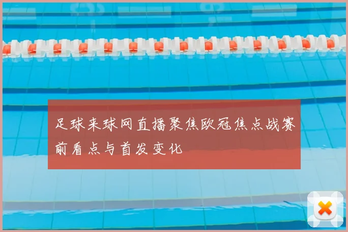 足球来球网直播聚焦欧冠焦点战赛前看点与首发变化