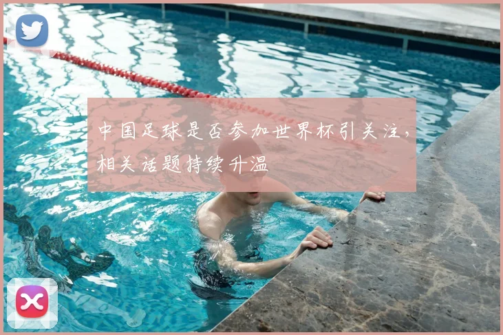 中国足球是否参加世界杯引关注,相关话题持续升温