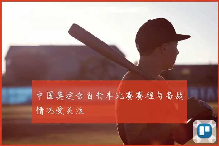 中国奥运会自行车比赛赛程与备战情况受关注