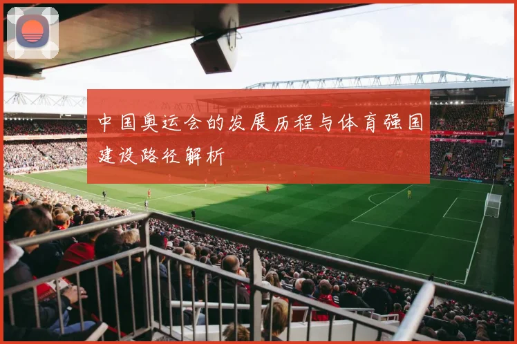 中国奥运会的发展历程与体育强国建设路径解析
