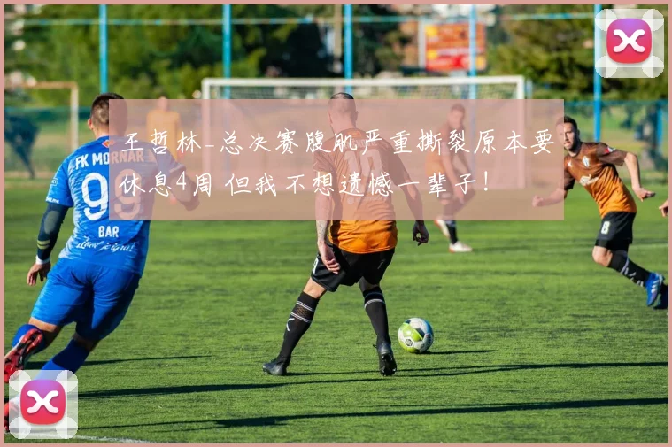 王哲林_总决赛腹肌严重撕裂原本要休息4周 但我不想遗憾一辈子!