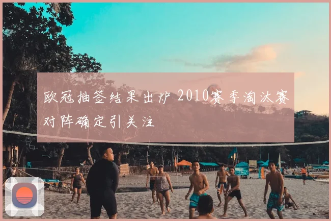 欧冠抽签结果出炉 2010赛季淘汰赛对阵确定引关注