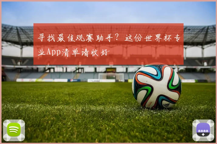 寻找最佳观赛助手？这份世界杯专业App清单请收好