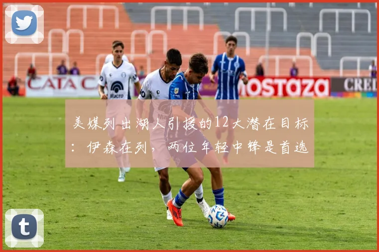 美媒列出湖人引援的12大潜在目标：伊森在列，两位年轻中锋是首选
