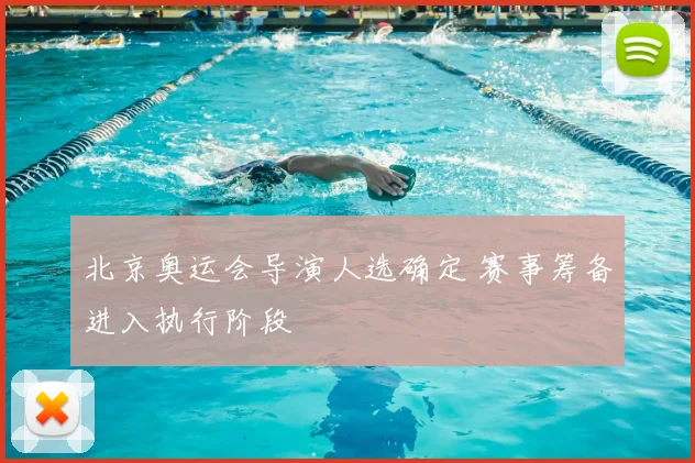北京奥运会导演人选确定 赛事筹备进入执行阶段