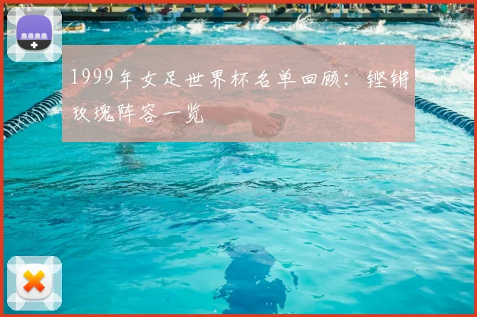 1999年女足世界杯名单回顾：铿锵玫瑰阵容一览