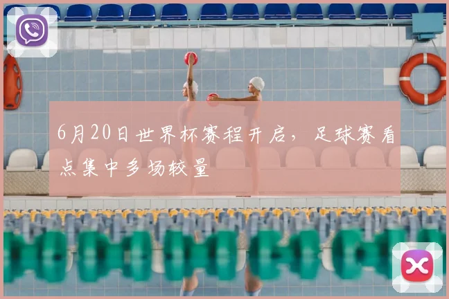 6月20日世界杯赛程开启，足球赛看点集中多场较量