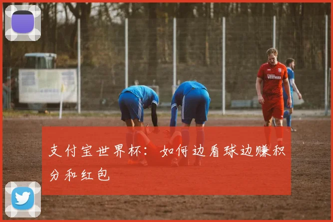 支付宝世界杯：如何边看球边赚积分和红包