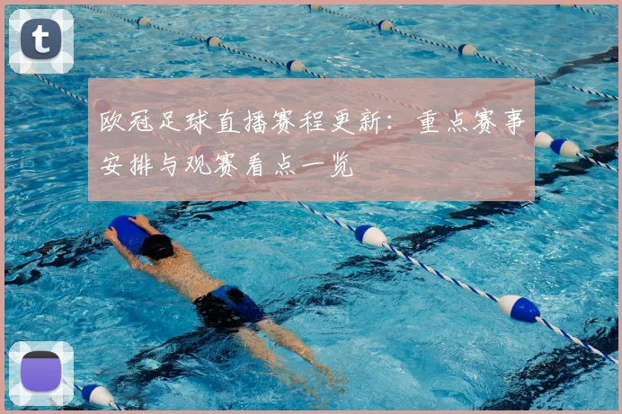 欧冠足球直播赛程更新:重点赛事安排与观赛看点一览