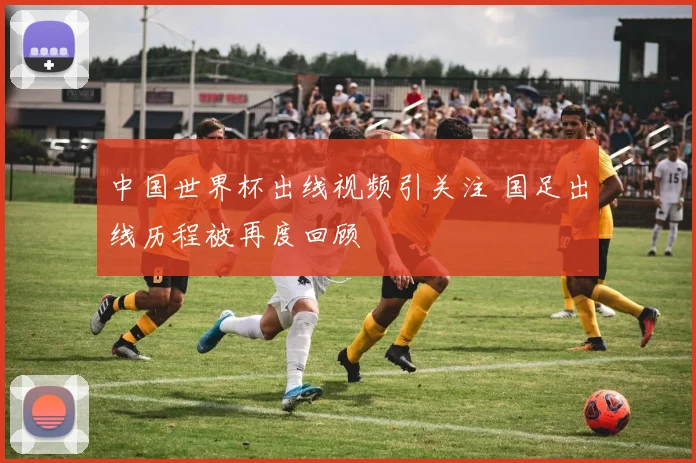 中国世界杯出线视频引关注 国足出线历程被再度回顾