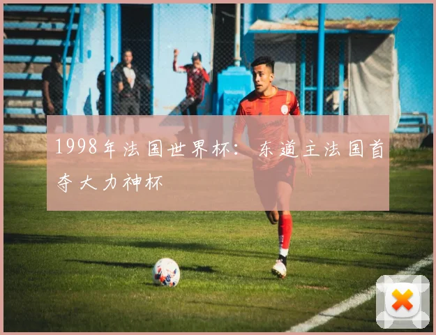 1998年法国世界杯:东道主法国首夺大力神杯