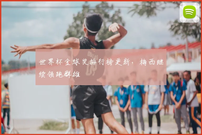 世界杯金球奖排行榜更新,梅西继续领跑群雄