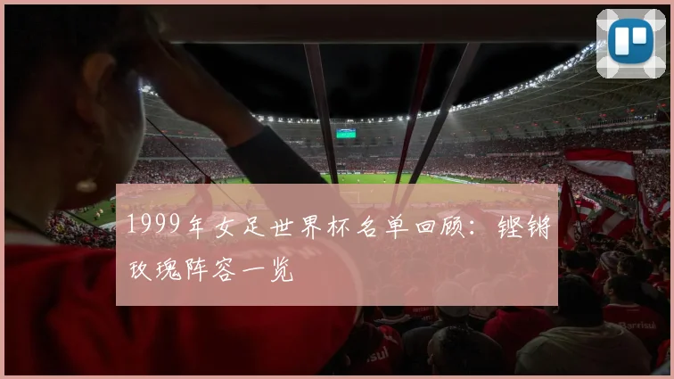 1999年女足世界杯名单回顾:铿锵玫瑰阵容一览