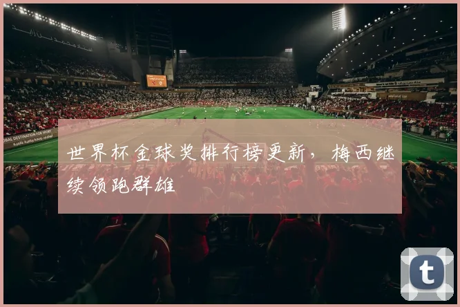 世界杯金球奖排行榜更新,梅西继续领跑群雄