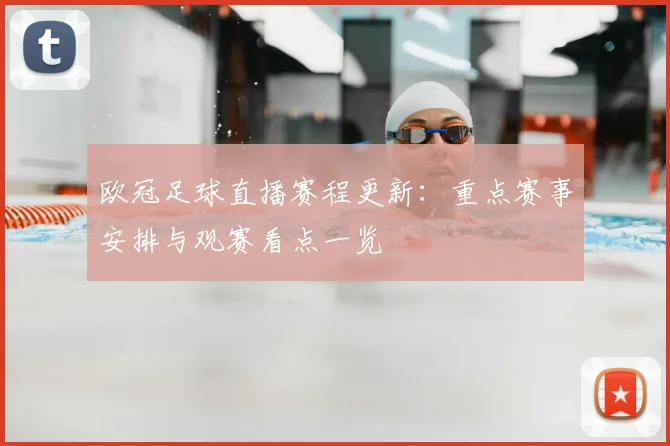 欧冠足球直播赛程更新:重点赛事安排与观赛看点一览