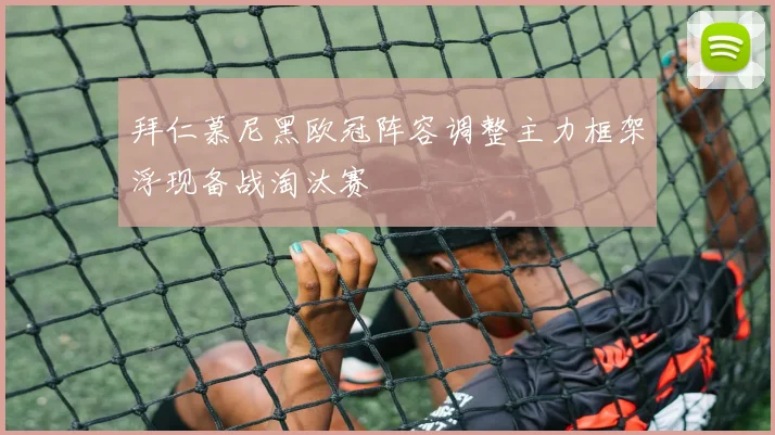 拜仁慕尼黑欧冠阵容调整主力框架浮现备战淘汰赛