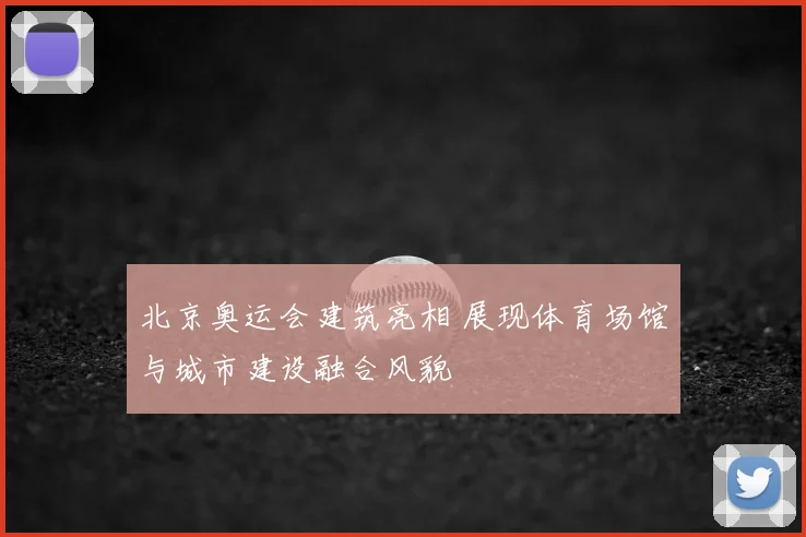 北京奥运会建筑亮相 展现体育场馆与城市建设融合风貌