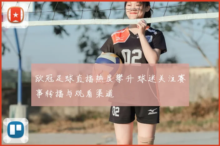 欧冠足球直播热度攀升 球迷关注赛事转播与观看渠道