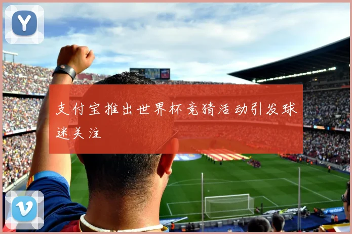 支付宝推出世界杯竞猜活动引发球迷关注