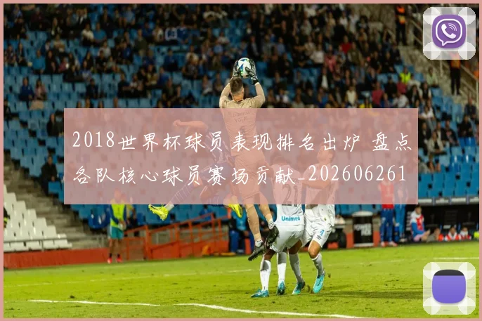 2018世界杯球员表现排名出炉 盘点各队核心球员赛场贡献_20260626100750