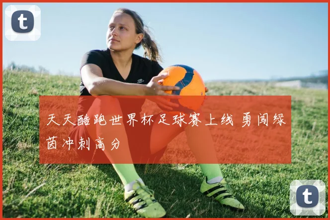 天天酷跑世界杯足球赛上线 勇闯绿茵冲刺高分