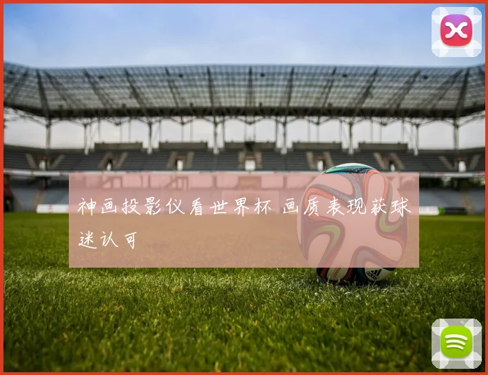 神画投影仪看世界杯 画质表现获球迷认可
